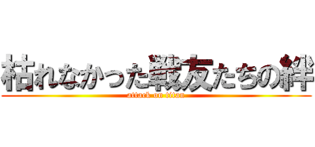枯れなかった戦友たちの絆 (attack on titan)