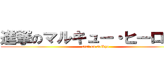 進撃のマルキュー・ヒーロッキ (atai on saikyo)