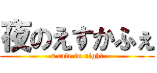 夜のえすかふぇ (s cafe in night)