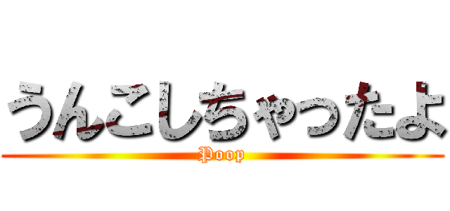 うんこしちゃったよ (Poop)