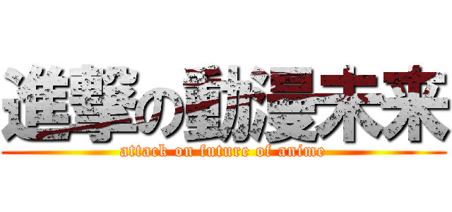 進撃の動漫未来 (attack on future of anime)