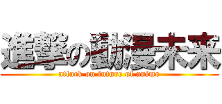 進撃の動漫未来 (attack on future of anime)