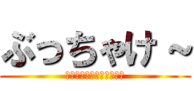 ぶっちゃけ～ (＿＿＿＿＿＿＿＿＿＿＿＿)