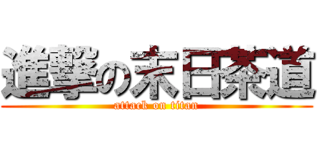 進撃の末日茶道 (attack on titan)