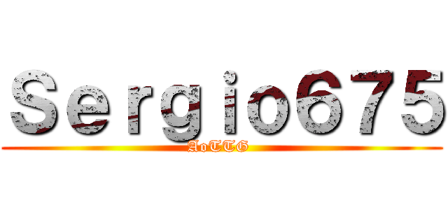 Ｓｅｒｇｉｏ６７５ (AoTTG )