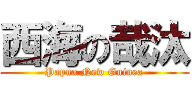 西海の哉汰 (Papua New Guinea)