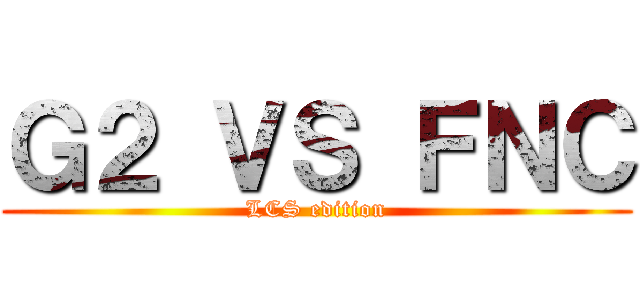 Ｇ２ ＶＳ ＦＮＣ (LCS edition)