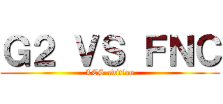 Ｇ２ ＶＳ ＦＮＣ (LCS edition)