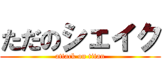 ただのシェイク (attack on titan)