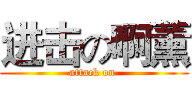 进击の啊薰 (attack on )