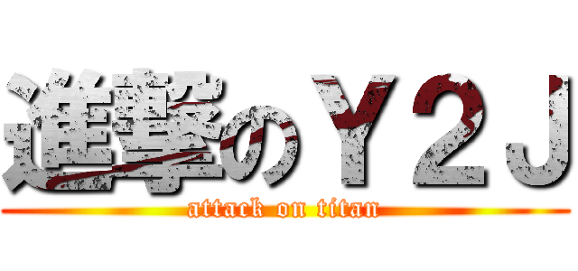 進撃のＹ２Ｊ (attack on titan)