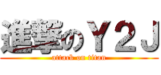 進撃のＹ２Ｊ (attack on titan)