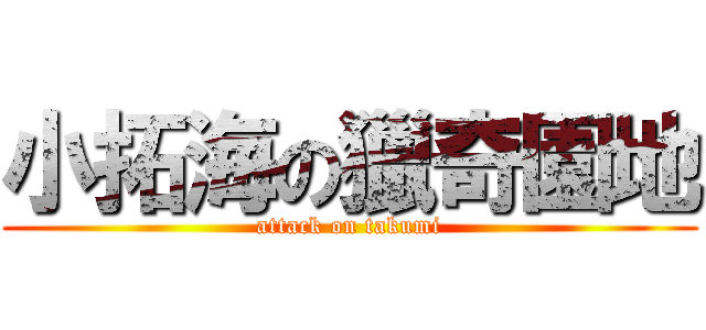 小拓海の獵奇園地 (attack on takumi)