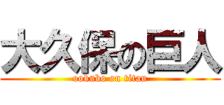 大久保の巨人 (ookubo on titan)