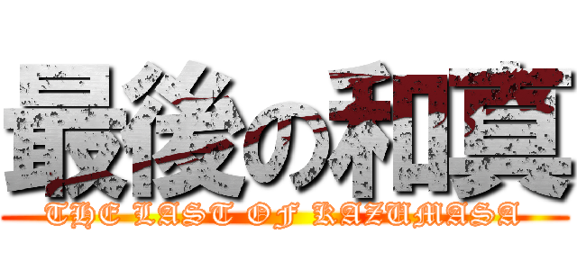 最後の和真 (THE LAST OF KAZUMASA)