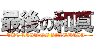 最後の和真 (THE LAST OF KAZUMASA)