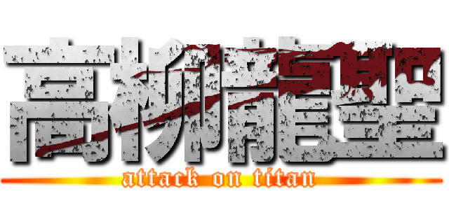 高柳龍聖 (attack on titan)