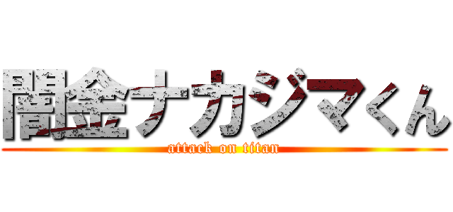 闇金ナカジマくん (attack on titan)