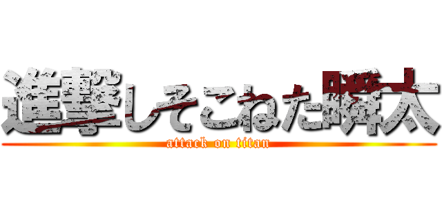 進撃しそこねた瞬太 (attack on titan)