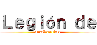 Ｌｅｇｉóｎ ｄｅ (attack on titan)