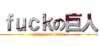 ｆｕｃｋの巨人 (gfghyg on titan)