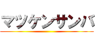 マツケンサンバ ()