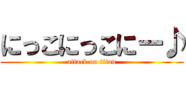 にっこにっこにー♪ (attack on titan)