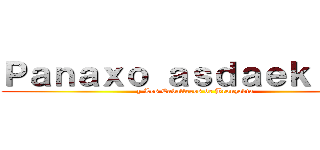 Ｐａｎａｘｏ ａｓｄａｅｋｉ ｎｏ (y Los Caballeros de Bronzodia)