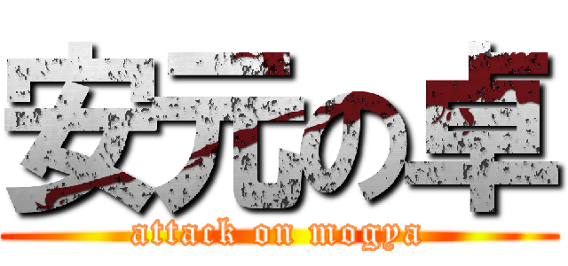 安元の卓 (attack on mogya)