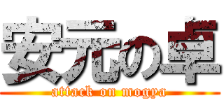 安元の卓 (attack on mogya)
