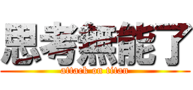 思考無能了 (attack on titan)