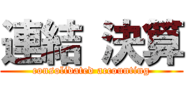 連結 決算 (consolidated accounting)