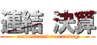 連結 決算 (consolidated accounting)