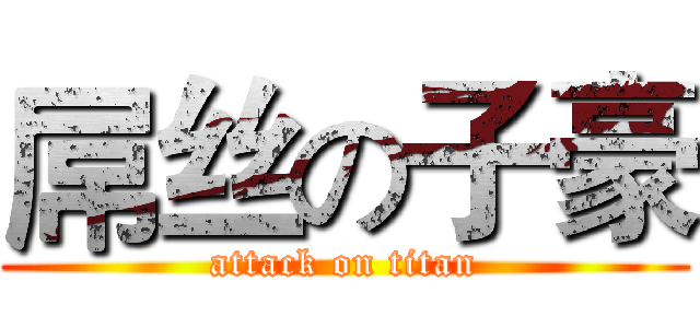 屌丝の子豪 (attack on titan)