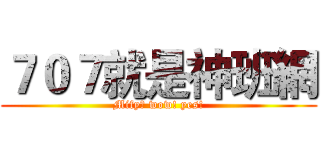 ７０７就是神班網 (Mify? wow! yes!)