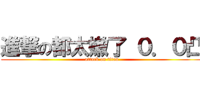 進撃の都太嫩了 ０．０凸 (attack on titan)