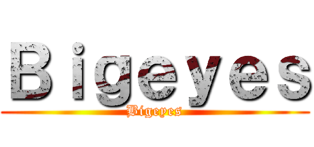 Ｂｉｇｅｙｅｓ (Bigeyes)