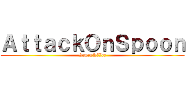 ＡｔｔａｃｋＯｎＳｐｏｏｎ (SpoonKiller)