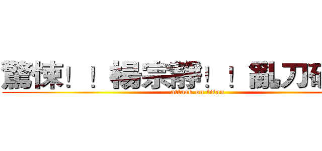 驚悚！！楊宗靜！！亂刀砍室友 (attack on titan)
