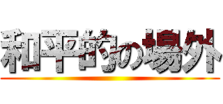 和平的の場外 ()