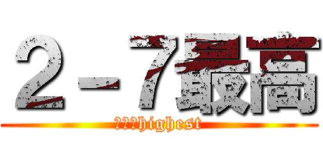 ２－７最高 (２－７highest)