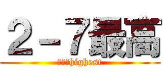 ２－７最高 (２－７highest)