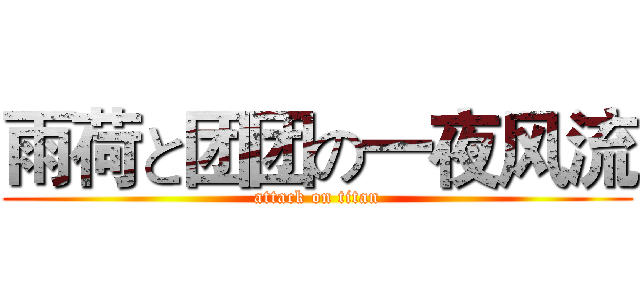 雨荷と团团の一夜风流 (attack on titan)