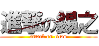 進撃の錫之 (attack on titan)