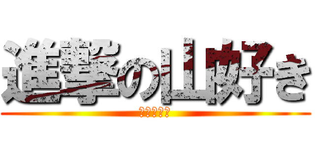 進撃の山好き (山好き男子)