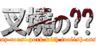 叉燒の儍馿 (gay roast pork with foolish ass)