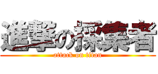 進撃の採集者 (attack on titan)