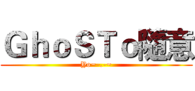 ＧｈｏＳＴｏ隨意 (Yo~-.-~)