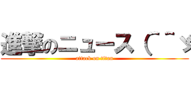 進撃のニュース（＾＾ゞ (attack on titan)