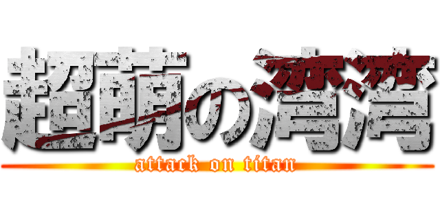 超萌の湾湾 (attack on titan)